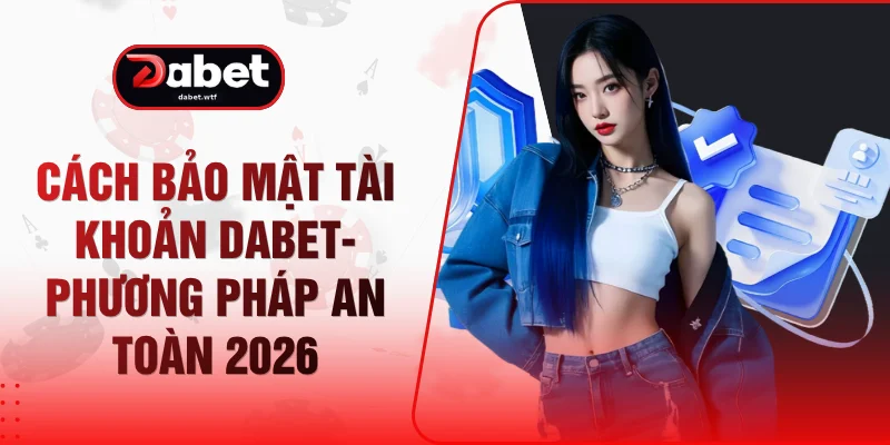 Cách Bảo Mật Tài Khoản DABET- Phương Pháp An Toàn 2026 1 Cách Bảo Mật Tài Khoản DABET- Phương Pháp An Toàn 2026