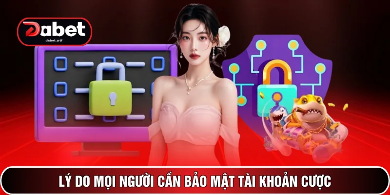 Cách Bảo Mật Tài Khoản DABET- Phương Pháp An Toàn 2026 2 Lý do mọi người cần bảo mật tài khoản cược