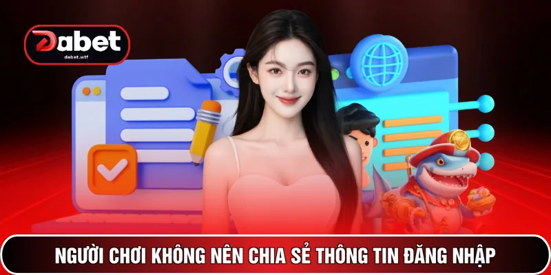 Cách Bảo Mật Tài Khoản DABET- Phương Pháp An Toàn 2026 3 Người chơi không nên chia sẻ thông tin đăng nhập